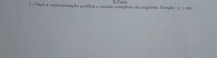 II Parte 
1- Faça a representação gráfica e estudo completo da seguinte função y=tg x :