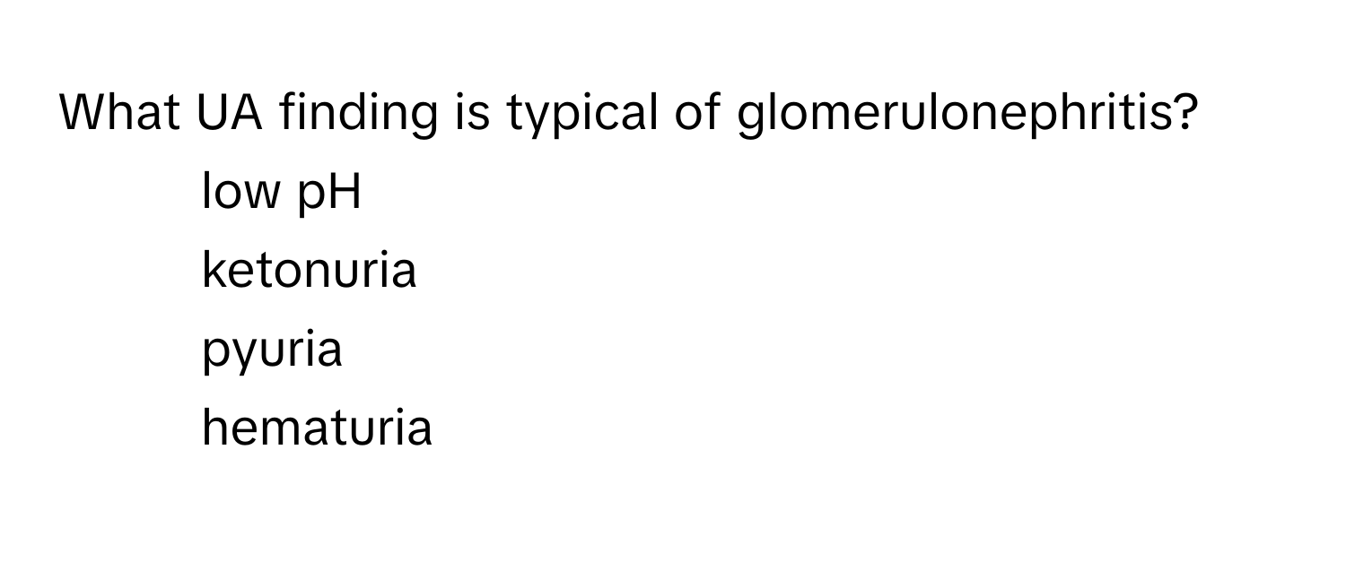 What UA finding is typical of glomerulonephritis?

1) low pH 
2) ketonuria 
3) pyuria 
4) hematuria