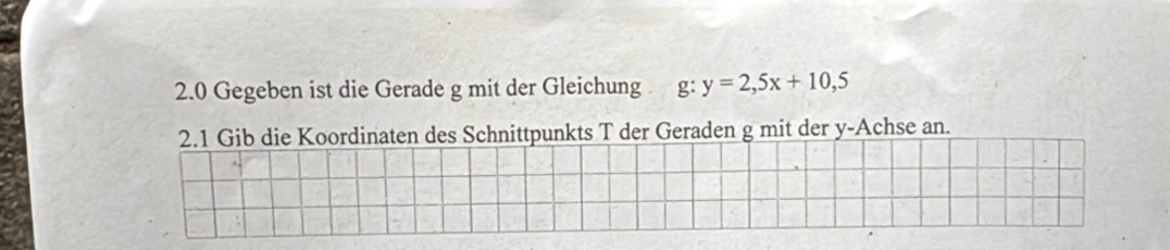 2.0 Gegeben ist die Gerade g mit der Gleichung g:y=2,5x+10,5
2.1 Gib die Koordinaten des Schnittpunkts T der Geraden g mit der y -Achse an.