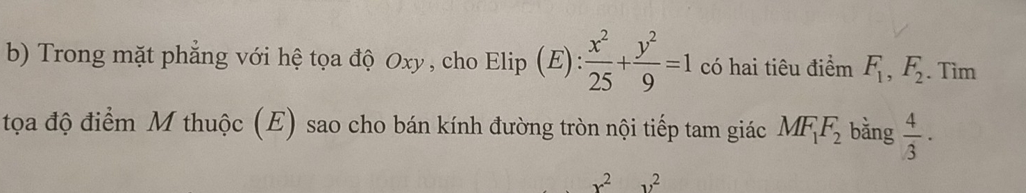 Trong mặt phẳng với hệ tọa độ Oxy, cho Elip E): x^2/25 + y^2/9 =1 có hai tiêu điểm F_1, F_2. Tìm 
tọa độ điểm M thuộc (E) sao cho bán kính đường tròn nội tiếp tam giác MF_1F_2 bǎng  4/3 ·
x^2y^2