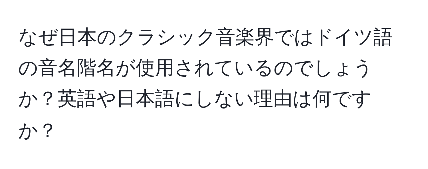 なぜ日本のクラシック音楽界ではドイツ語の音名階名が使用されているのでしょうか？英語や日本語にしない理由は何ですか？