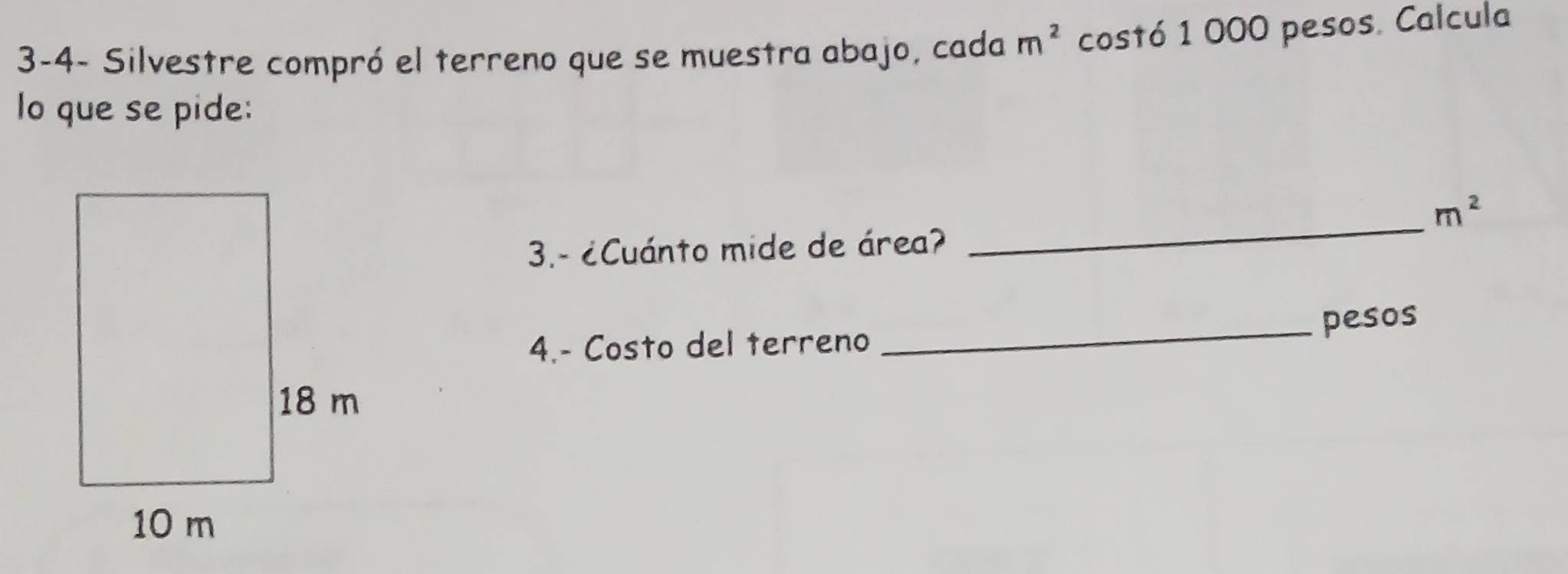 3-4- Silvestre compró el terreno que se muestra abajo, cada m^2 costó 1 000 pesos. Calcula 
lo que se pide: 
_
m^2
3.- ¿Cuánto mide de área? 
_pesos 
4.- Costo del terreno