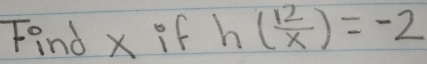 Find x if h( 12/x )=-2