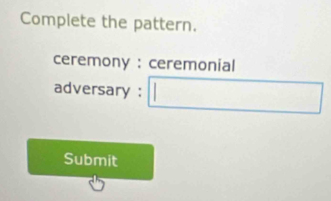 Complete the pattern. 
ceremony : ceremonial 
adversary : □ 
Submit