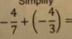 Simpilty
- 4/7 +(- 4/3 )=