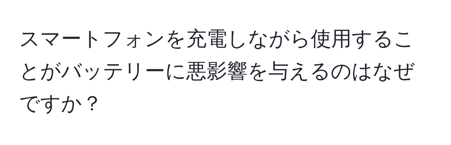 スマートフォンを充電しながら使用することがバッテリーに悪影響を与えるのはなぜですか？