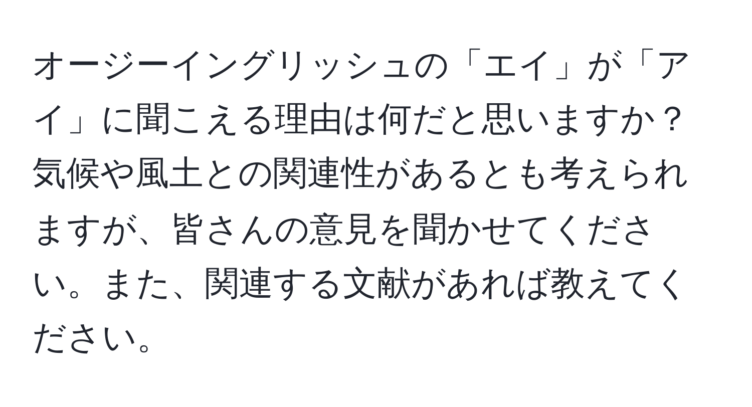 オージーイングリッシュの「エイ」が「アイ」に聞こえる理由は何だと思いますか？気候や風土との関連性があるとも考えられますが、皆さんの意見を聞かせてください。また、関連する文献があれば教えてください。