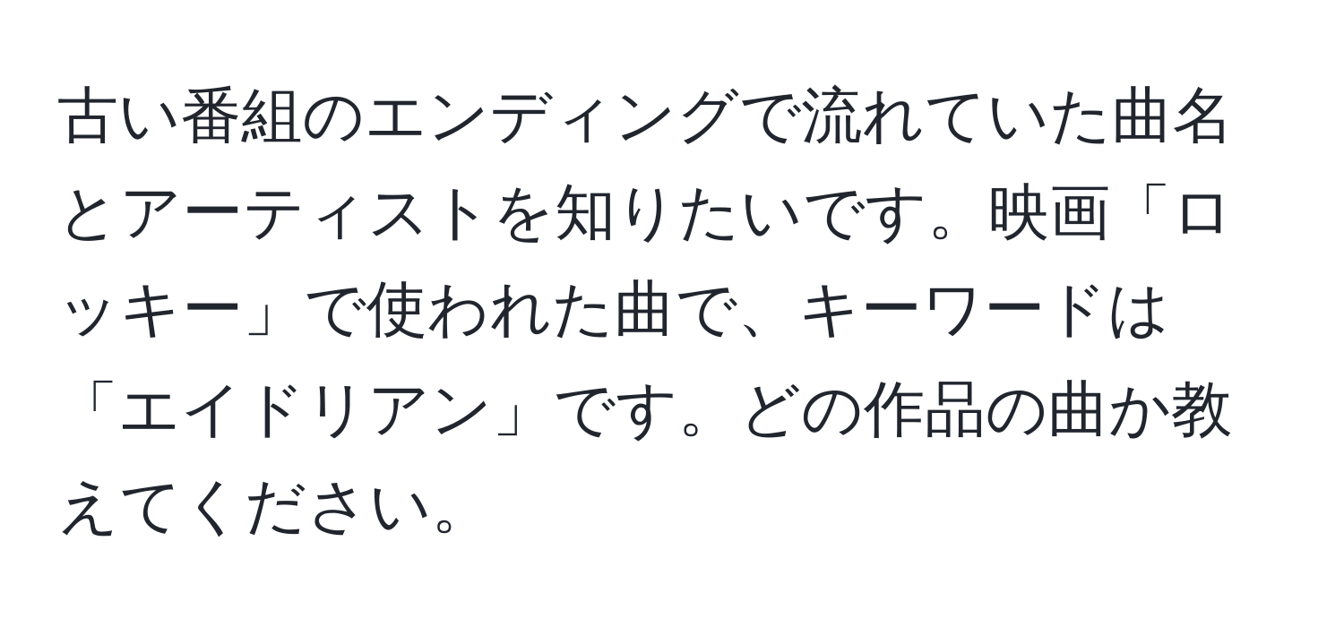 古い番組のエンディングで流れていた曲名とアーティストを知りたいです。映画「ロッキー」で使われた曲で、キーワードは「エイドリアン」です。どの作品の曲か教えてください。