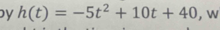 by h(t)=-5t^2+10t+40 , 