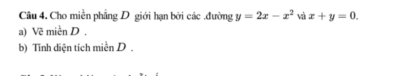 Cho miền phẳng D giới hạn bởi các .đường y=2x-x^2 và x+y=0. 
a) Về miền D .
b) Tính diện tích miền D.