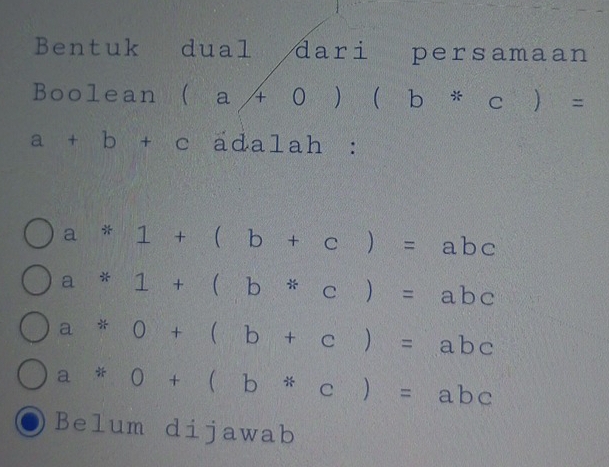 Bentuk dual dari persamaan
Boolean (aA0)(b*c)=
a+b+c adalah :
a*1+(b+c)=abc
a*1+(b*c)=abc
a*0+(b+c)=abc
a*0+(b*c)=abc
Belum dijawab