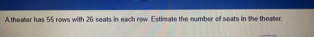 A theater has 55 rows with 26 seats in each row. Estimate the number of seats in the theater.