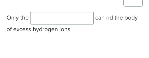 Only the □ can rid the body 
of excess hydrogen ions.