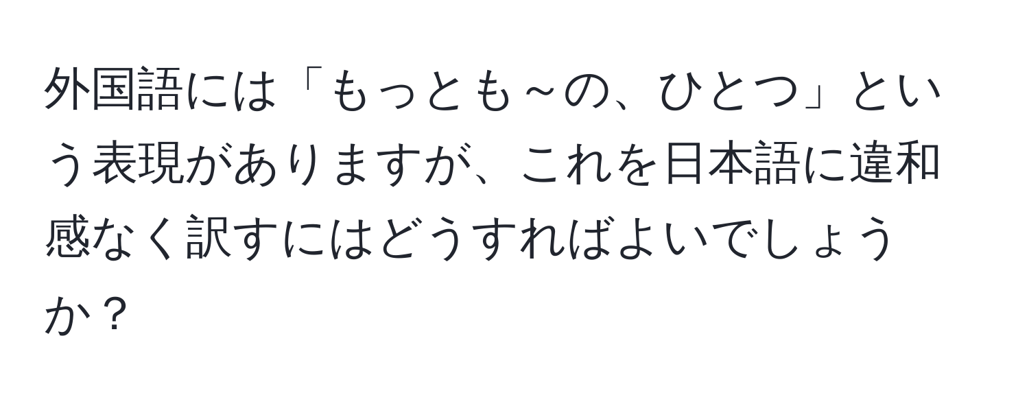 外国語には「もっとも～の、ひとつ」という表現がありますが、これを日本語に違和感なく訳すにはどうすればよいでしょうか？