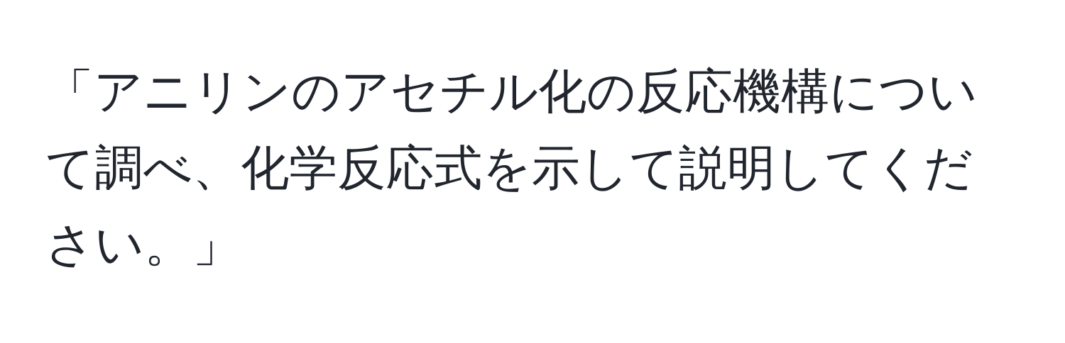 「アニリンのアセチル化の反応機構について調べ、化学反応式を示して説明してください。」