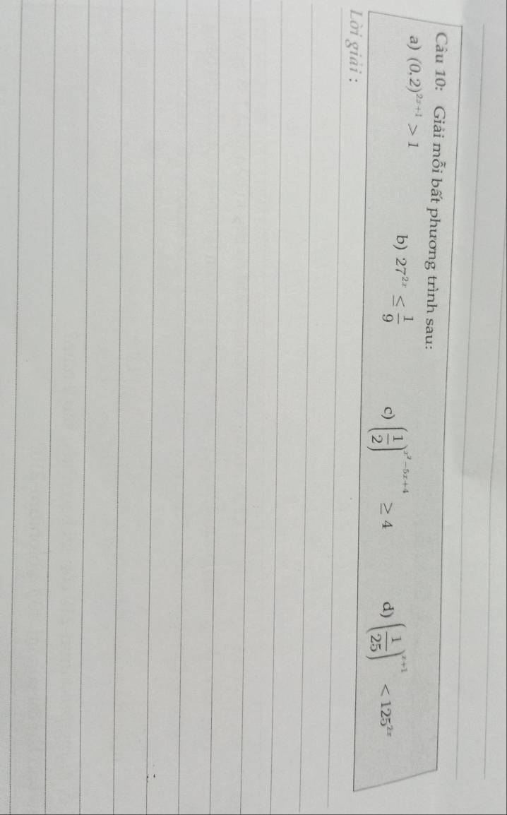 Giải mỗi bất phương trình sau: 
a) (0,2)^2x+1>1
b) 27^(2x)≤  1/9 
c) ( 1/2 )^x^2-5x+4≥ 4 d) ( 1/25 )^x+1<125^(2x)
Lời giải : 
_ 
_ 
_ 
_ 
_ 
_ 
__ 
_ 
_ 
_ 
_ 
_ 
_ 
_ 
_