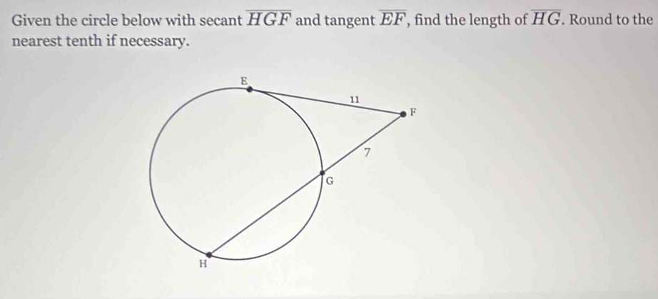 Given the circle below with secant overline HGF and tangent overline EF , find the length of overline HG. Round to the 
nearest tenth if necessary.