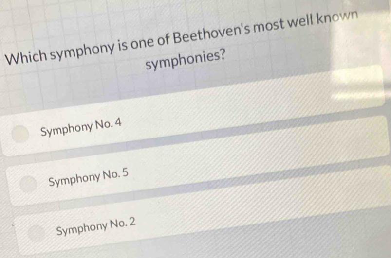 Which symphony is one of Beethoven's most well known
symphonies?
Symphony No. 4
Symphony No. 5
Symphony No. 2