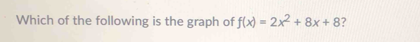 Which of the following is the graph of f(x)=2x^2+8x+8 ?