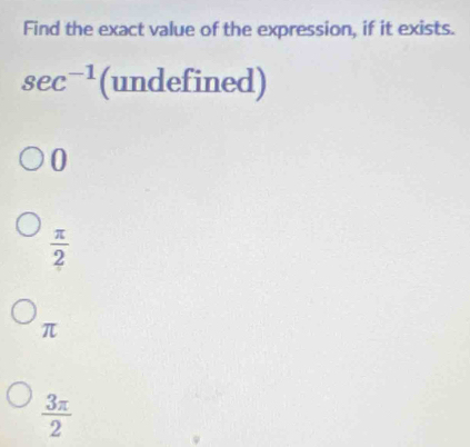 Find the exact value of the expression, if it exists.
sec^(-1) (undefined)
0
 π /2 
π
 3π /2 