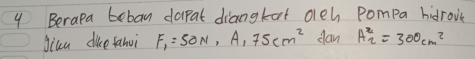 Berapa beban daral diangkat oeh pompa hidrook 
Jica dike fanoi F_1=50N, A, 75cm^2 dan A^x_2=300cm^2