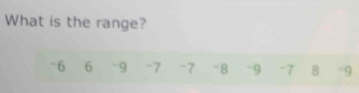 What is the range?
-6 6 -9 -7 -7 -8 -9 -7 8 -9