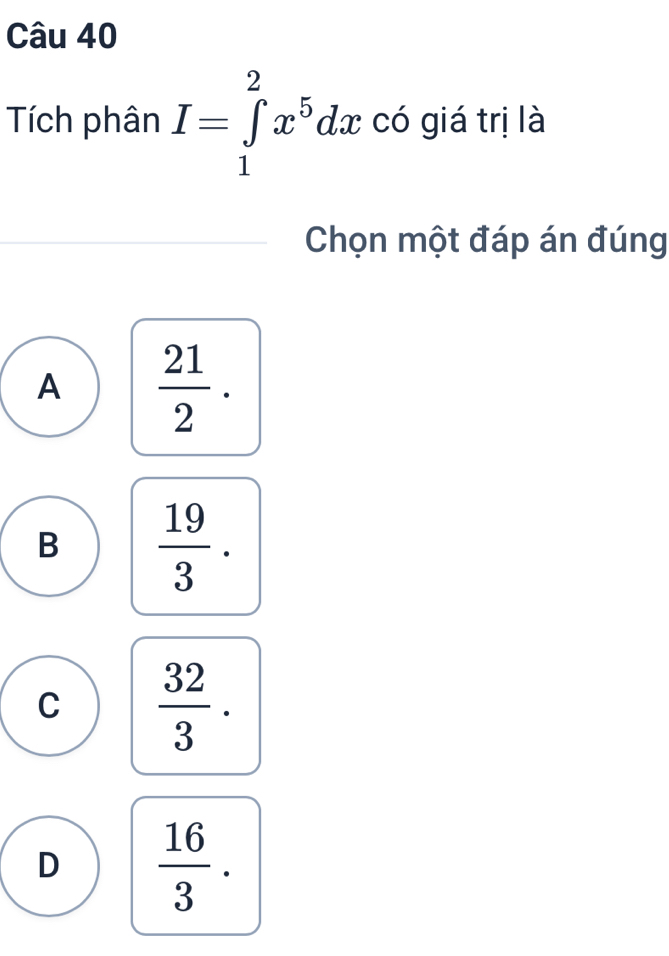 Tích phân I=∈tlimits _1^(2x^5)dx có giá trị là
Chọn một đáp án đúng
A  21/2 .
B  19/3 .
C  32/3 .
D  16/3 .