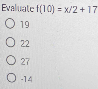 Evaluate f(10)=x/2+17
19
22
27
-14