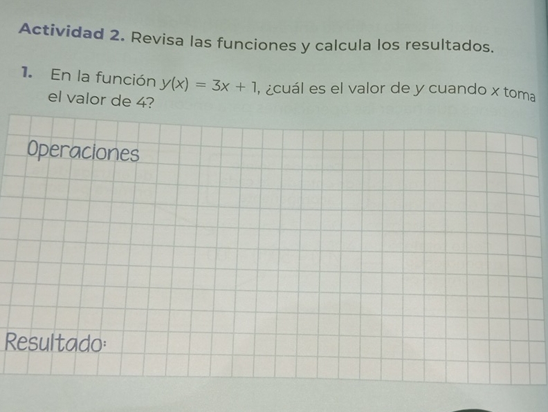 Actividad 2. Revisa las funciones y calcula los resultados. 
1. En la función y(x)=3x+1 , cuál es el valor de y cuando x toma 
el valor de 4? 
Resultado: