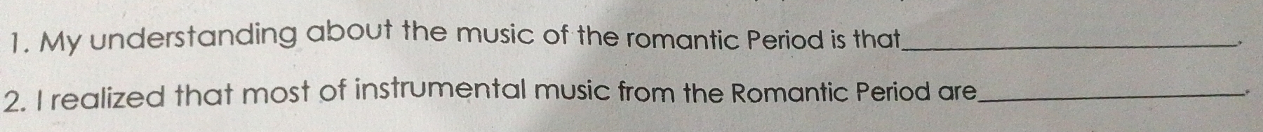 My understanding about the music of the romantic Period is that_ 
2. I realized that most of instrumental music from the Romantic Period are_