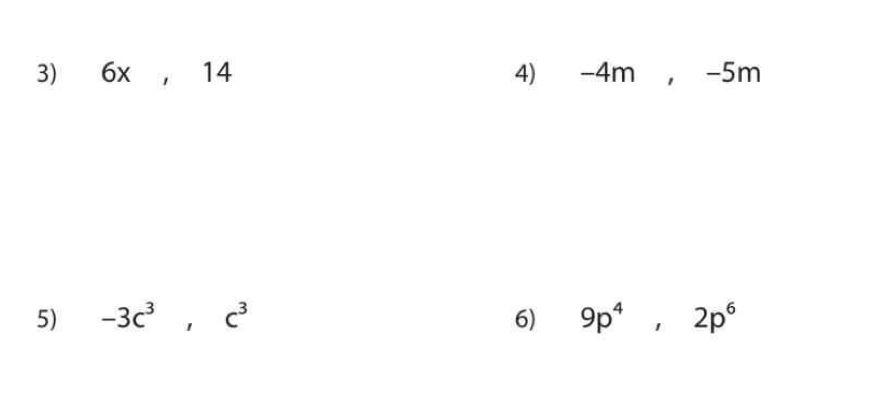 6x , 14 4) -4m , -5m
5) -3c^3, c^3 6) 9p^4, 2p^6