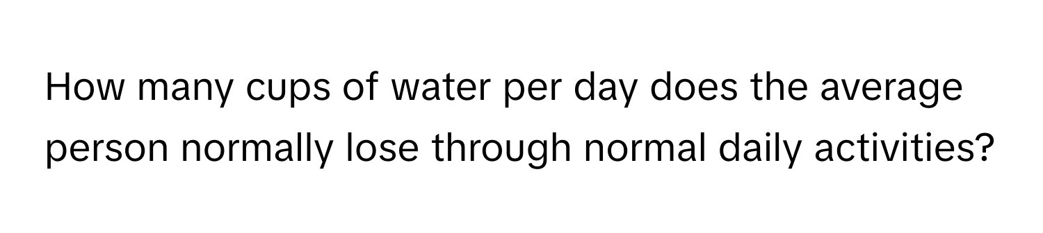 How many cups of water per day does the average person normally lose through normal daily activities?