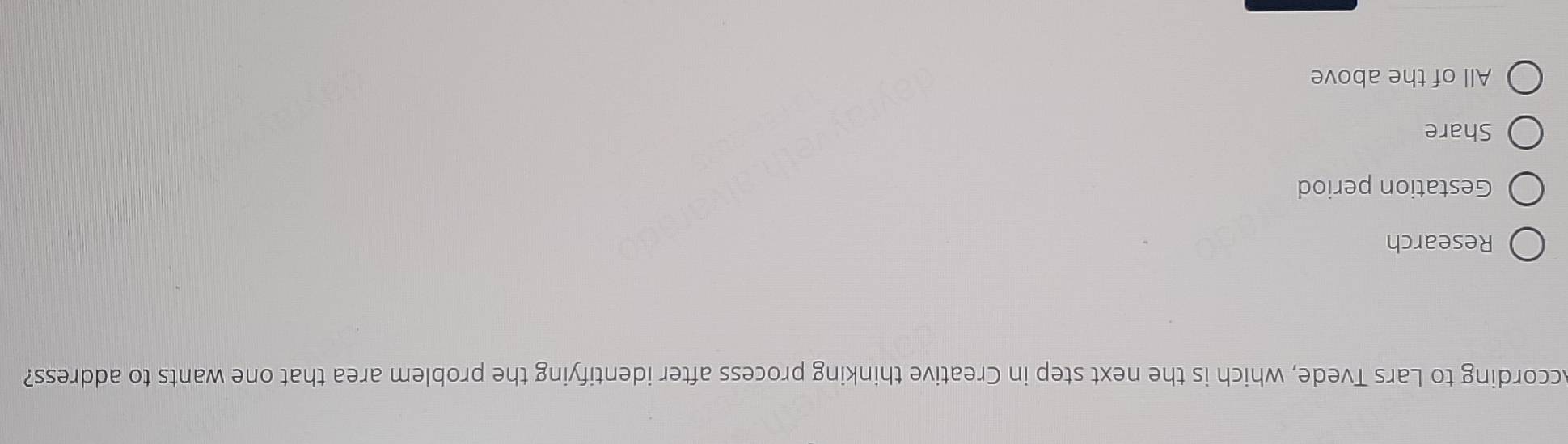 According to Lars Tvede, which is the next step in Creative thinking process after identifying the problem area that one wants to address?
Research
Gestation period
Share
All of the above
