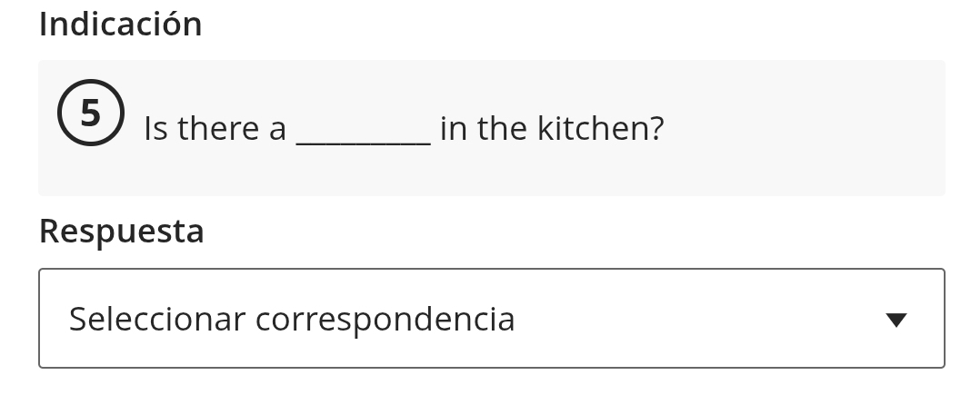 Indicación 
5 Is there a _in the kitchen? 
Respuesta 
Seleccionar correspondencia