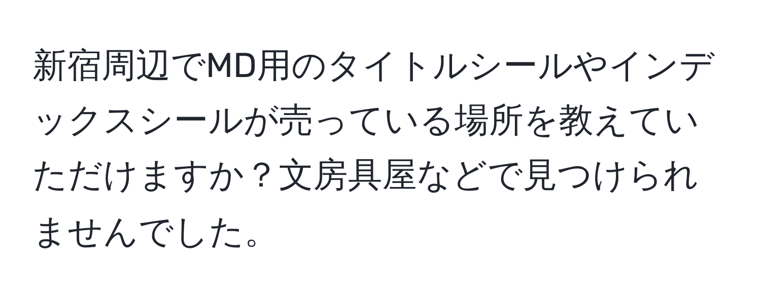 新宿周辺でMD用のタイトルシールやインデックスシールが売っている場所を教えていただけますか？文房具屋などで見つけられませんでした。