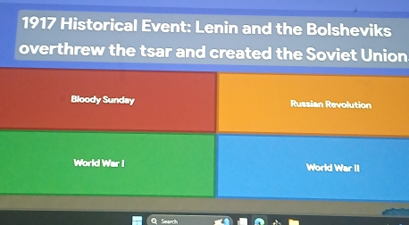 1917 Historical Event: Lenin and the Bolsheviks 
overthrew the tsar and created the Soviet Union 
Bloody Sunday Russian Revolution 
World War I World War II