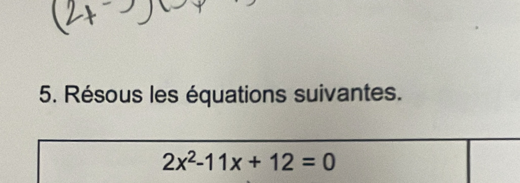 Résous les équations suivantes.
2x^2-11x+12=0