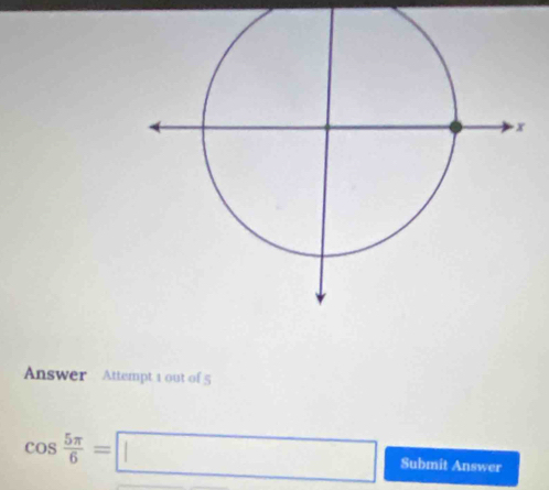 Answer Attempt 1 out of 5
cos  5π /6 =□ Submit Answer