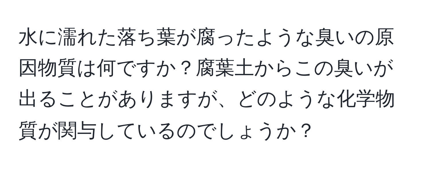 水に濡れた落ち葉が腐ったような臭いの原因物質は何ですか？腐葉土からこの臭いが出ることがありますが、どのような化学物質が関与しているのでしょうか？