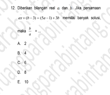 Diberikan bilangan real a dan B. Jika persamaan
ax+(b-3)=(5a-1)+3b memiliki banyak solusi,
maka  b/a = _
A. 2
B. 4
C. 6
D. 8
E. 10