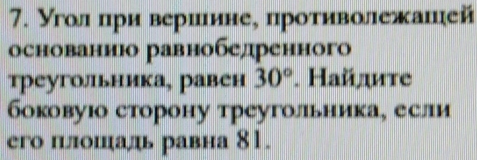 Угол πри вериинеς проτиволежашей 
основаниюо равнобедренного 
треугольника¸ равен 30° Ηaйдите 
боковуюо сторону треугольника¸ если 
его пылошадь равна 81.