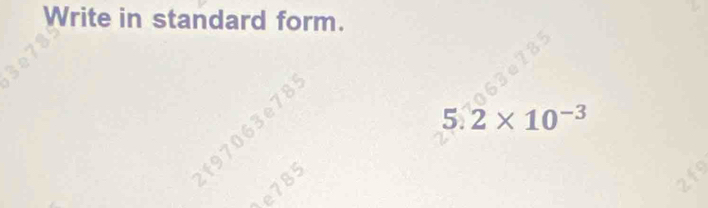 Write in standard form. 
5. 2* 10^(-3)
97063e7
e785