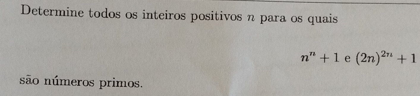 Determine todos os inteiros positivos n para os quais
n^n+1e D (2n)^2n+1
são números primos.