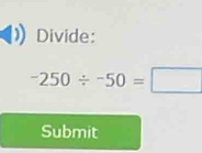 Divide:
-250/ -50=□
Submit