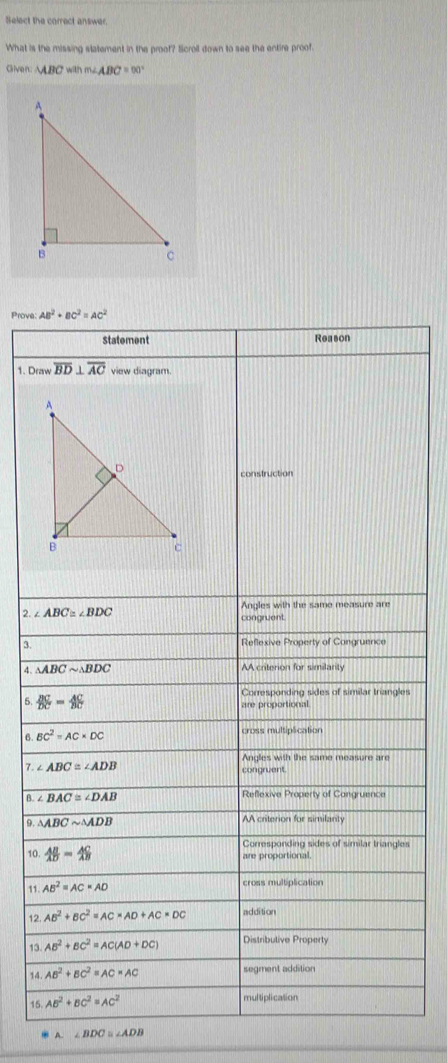 Select the correct answer.
What is the missing statement in the proof? Scroll down to see the entire proof.
Given △ ABC will m∠ ABC=90°
Prove 
1. Dr
2. 4
3.
4. 
s
6. 
7. 
B. 
9. 
s
10.
11.
12
13
14
16
. A.∠ BDC≌ ∠ ADB