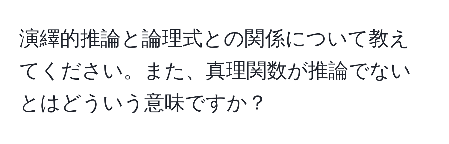 演繹的推論と論理式との関係について教えてください。また、真理関数が推論でないとはどういう意味ですか？