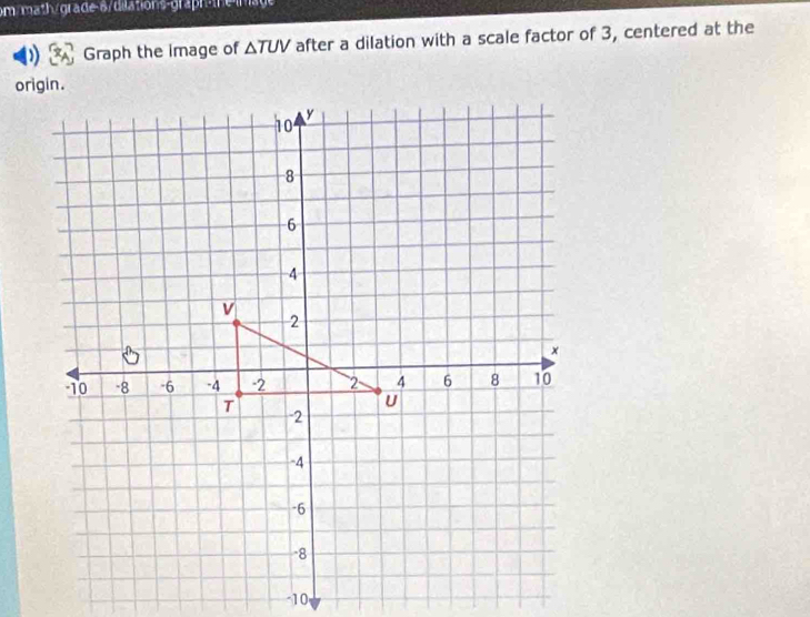 om/math/grade-8/diations-graph-the mage 
Graph the image of △ TUV after a dilation with a scale factor of 3, centered at the