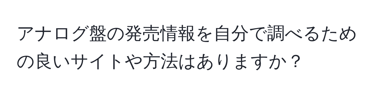 アナログ盤の発売情報を自分で調べるための良いサイトや方法はありますか？