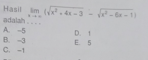 Hasil limlimits _xto ∈fty (sqrt(x^2+4x-3)-sqrt(x^2-6x-1))
adalah . . . .
A. -5 D. 1
B. -3 E. 5
C. -1