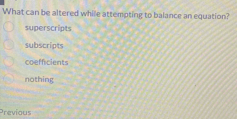 Solved: What can be altered while attempting to balance an equation ...